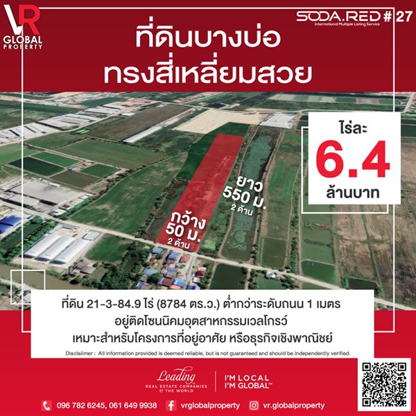 ที่ดินบางบ่อ สมุทรปราการ ทรงสี่เหลี่ยมสวย 21-3-84.9 ไร่ อยู่ติดโซนนิคมอุตสาหกรรมเวลโกรว์ . รหัสทรัพย์: 14 ที่ดินบางบ่อทรงสี่เหลี่ยมสวย … ไร่ละ 6.4 ล้านบาท ที่ดิน 21-3-84.9 ไร่ (8784 ตร.ว.) ต่ำกว่าระดับถนน 1 เมตร อยู่ติดโซนนิคมอุตสาหกรรมเวลโกรว์ เหมาะสำหรับโครงการที่อยู่อาศัย หรือธุรกิจเชิงพาณิชย์ . -หน้ากว้างสองด้าน 50 ม. ยาวสองด้าน 550 ม. -ห่างถนนใหญ่บางนา-ตราด เพียง 10 นาที, ถนนใหญ่กรุงเทพ-ชลบุรีสายใหม่ 10 นาที เดินทางสะดวกสู่จังหวัด ฉะเชิงเทรา(อยู่ติดกัน), ชลบุรี, กทม. -การเดินทาง องค์การบริหารส่วนตำบลคลองนิยมยาตรา 7 นาที , ม.อัสสัมชัญ 30 นาที, เทสโก้ โลตัส บางปะกง 30 นาที, สนามบินสุวรรณภูมิ 37 นาที, Mega Bangna 40 นาที -ที่ตั้ง ต.คลองนิยมยาตรา อ.บางบ่อ จ.สมุทรปราการ . ————————————————————————— . Listing ID: 43 Beautifully Square Shaped Land For Sale, Bang Bo 6.4 MB Per Rai A square shape land lower than the 1 meter road level,close to Wellgrow Industrial Estate,suitable for residential projects or commercial business. -50 m. wide on 2 sides, 550 m. long on 2 sides -Only 10 minutes to Bangna-Trad road, 10 minutes to Bangkok-Chonburi new line road, near Chachoengsao, Chonburi Bangkok province -Nearby places 7 minutes to Khlong Niyom Subdistrict Administrative Organization, 30 minutes to Assumption university, 30 minutes to Tesco Lotus Bang Pakong, 37 minutes to Suvarnabhumi Airport, 40 minutes to Mega Bangna -Located on Khlong Niyom Yattra, Bang Bo, Samut Prakarn . ————————————————————————— . ติดต่อ บริษัท วีอาร์โกลบอล พร็อพเพอร์ตี้ VR Global Property โทร 085 614 9999 / 061 649 9938 หรือ 096-782-6245 . Facebook : http://facebook.com/VRGlobalProperty/ Instagram : https://www.instagram.com/vr.globalproperty/ Website : http://www.vrglobalproperty.co.th/ Line : https://lin.ee/nN1iiff Youtube : http://www.youtube.com/channel/UCc3hSC4ZEs4phDAZEVUbMcg . *Disclaimer : All information provided is deemed reliable, but is not guaranteed and should be independently verified. ข้อมูลทั้งหมดสามารถเชื่อถือได้ แต่ไม่รับประกันและควรตรวจสอบอย่างละเอียดอีกครั้งก่อนการตัดสินใจ* . #วีอาร์ #วีอาร์โกลบอลพร๊อพเพอร์ตี้ #อสังหาริมทรัพย์ #ขายที่ดิน #ขายบ้าน #ขายคอนโด #เช่าบ้าน #เช่าคอนโด #เช่า #ที่ดิน #คอนโด #บ้าน #EEC #VRGlobalProperty #Property #brokerage #realestate #agent #realtors #Thailand #investment #buy #sell #rent #ที่ดินบางนาตราด #ที่ดินบางบ่อ #ที่ดินสมุทรปราการ . VR Global Property ที่ดินบางบ่อ สมุทรปราการ ทรงสี่เหลี่ยม 8784 ตรว . ขายที่ดิน, ขายที่ดินบางบ่อ, ขายที่ดิน อ.บางบ่อ, ขายที่ดินสมุทรปราการ, ขายที่ดิน คลองนิยมยาตรา, ขายที่ดิน บางบ่อ สมุทรปราการ, ขายที่ดิน ต.คลองนิยมยาตรา, ขายที่ดินสวย, ขายที่ดินราคาถูก